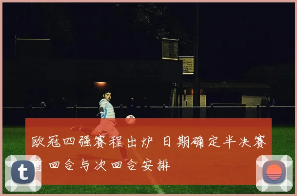 欧冠四强赛程出炉 日期确定半决赛首回合与次回合安排