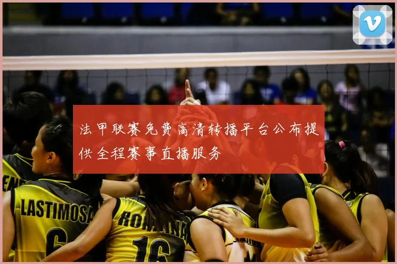 法甲联赛免费高清转播平台公布提供全程赛事直播服务