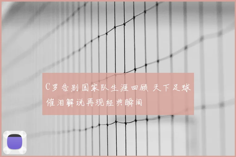 C罗告别国家队生涯回顾 天下足球催泪解说再现经典瞬间