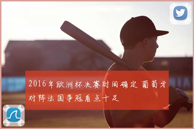 2016年欧洲杯决赛时间确定 葡萄牙对阵法国争冠看点十足