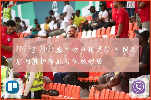 2025至2026意甲积分榜更新 中国足彩网解析争冠与保级形势