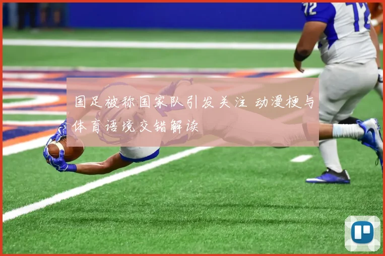 国足被称国家队引发关注 动漫梗与体育语境交错解读