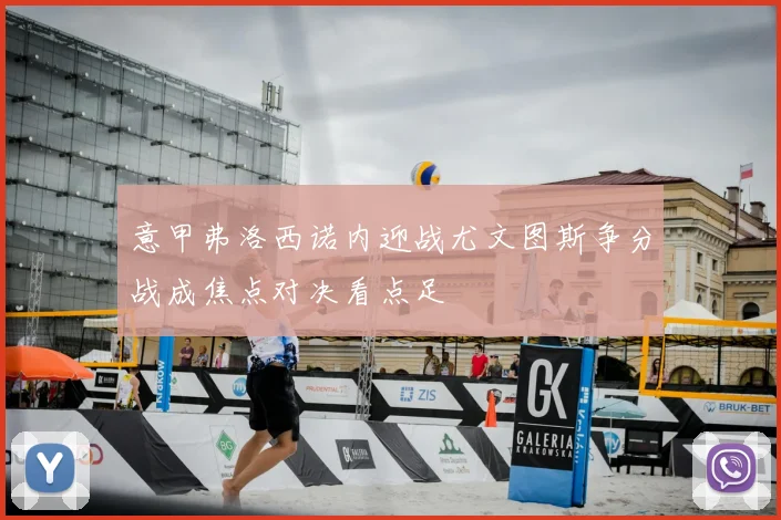 意甲弗洛西诺内迎战尤文图斯争分战成焦点对决看点足