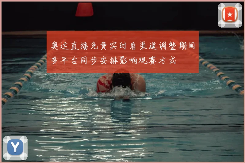 奥运直播免费实时看渠道调整期间多平台同步安排影响观赛方式