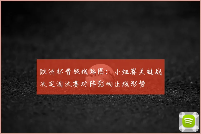 欧洲杯晋级线路图:小组赛关键战决定淘汰赛对阵影响出线形势
