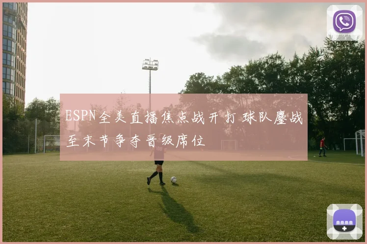 ESPN全美直播焦点战开打 球队鏖战至末节争夺晋级席位