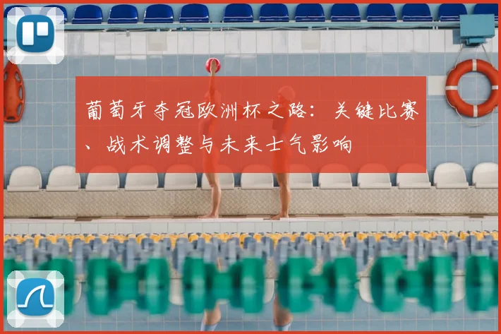 葡萄牙夺冠欧洲杯之路:关键比赛、战术调整与未来士气影响