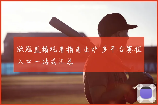 欧冠直播观看指南出炉 多平台赛程入口一站式汇总