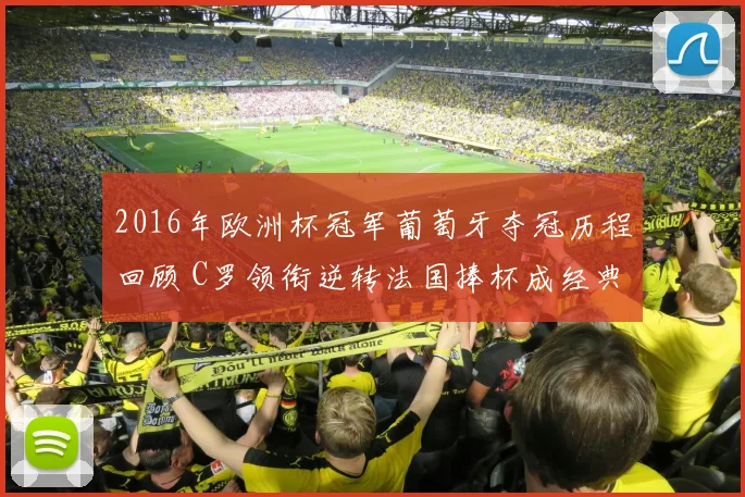 2016年欧洲杯冠军葡萄牙夺冠历程回顾 C罗领衔逆转法国捧杯成经典