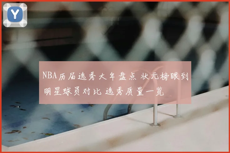 NBA历届选秀大年盘点 状元榜眼到明星球员对比 选秀质量一览