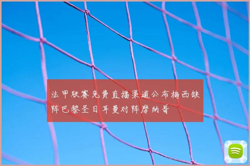 法甲联赛免费直播渠道公布梅西缺阵巴黎圣日耳曼对阵摩纳哥