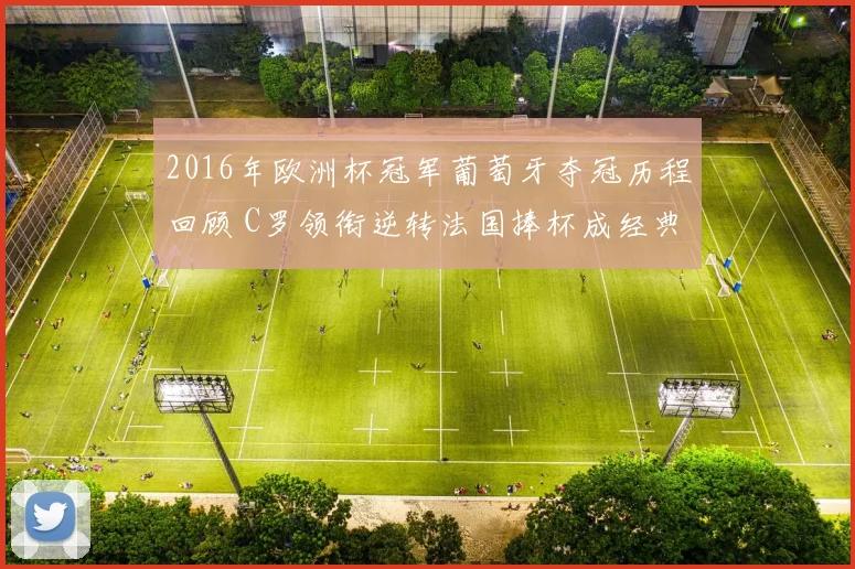 2016年欧洲杯冠军葡萄牙夺冠历程回顾 C罗领衔逆转法国捧杯成经典