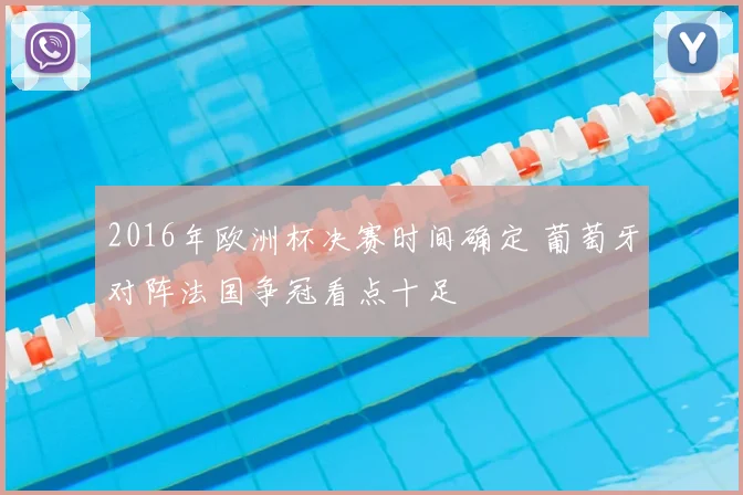 2016年欧洲杯决赛时间确定 葡萄牙对阵法国争冠看点十足