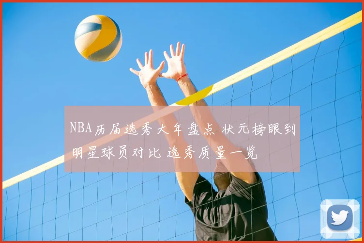 NBA历届选秀大年盘点 状元榜眼到明星球员对比 选秀质量一览