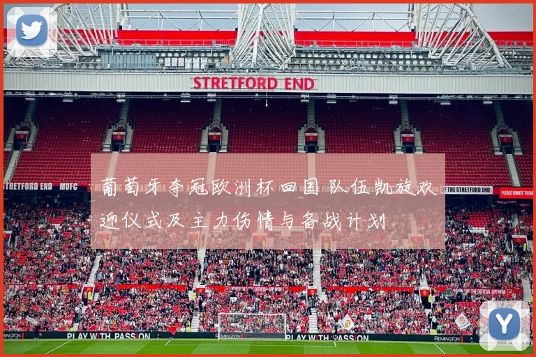 葡萄牙夺冠欧洲杯回国 队伍凯旋欢迎仪式及主力伤情与备战计划