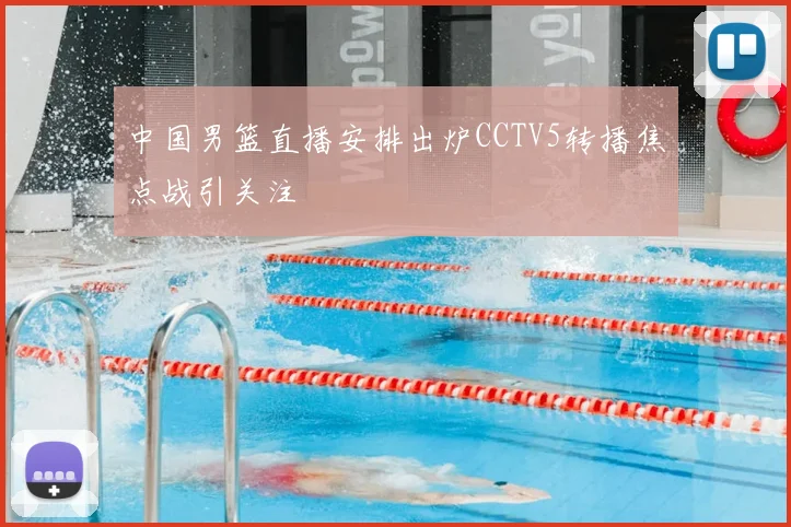 中国男篮直播安排出炉CCTV5转播焦点战引关注