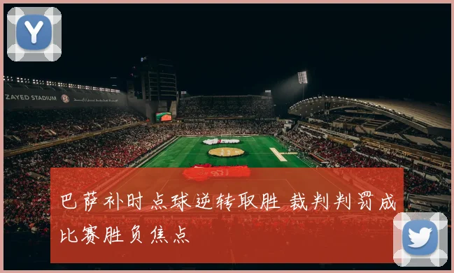 巴萨补时点球逆转取胜 裁判判罚成比赛胜负焦点