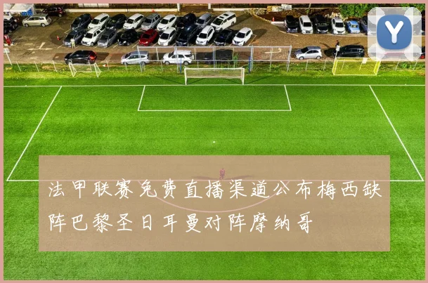 法甲联赛免费直播渠道公布梅西缺阵巴黎圣日耳曼对阵摩纳哥
