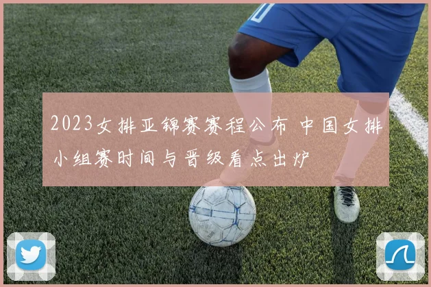 2023女排亚锦赛赛程公布 中国女排小组赛时间与晋级看点出炉
