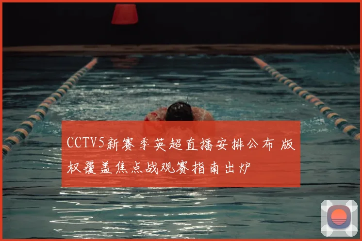 CCTV5新赛季英超直播安排公布 版权覆盖焦点战观赛指南出炉