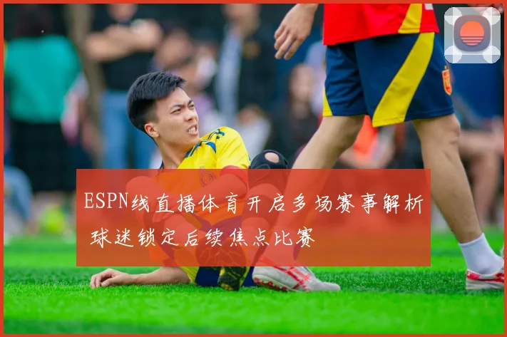 ESPN线直播体育开启多场赛事解析 球迷锁定后续焦点比赛