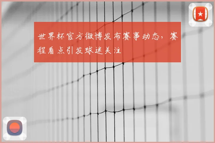 世界杯官方微博发布赛事动态，赛程看点引发球迷关注