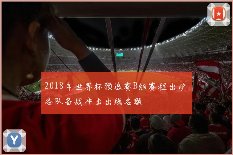 2018年世界杯预选赛B组赛程出炉 各队备战冲击出线名额