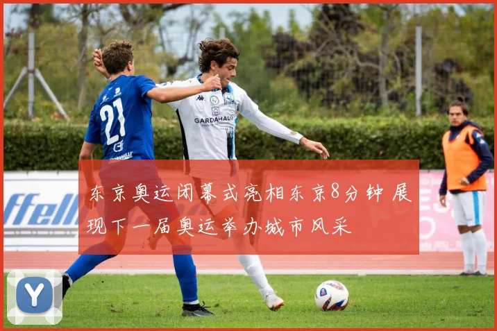 东京奥运闭幕式亮相东京8分钟 展现下一届奥运举办城市风采