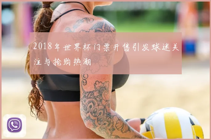 2018年世界杯门票开售引发球迷关注与抢购热潮