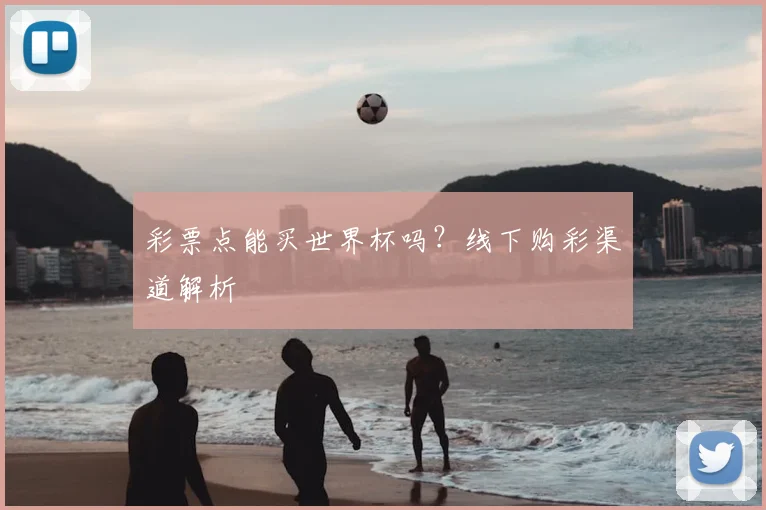 彩票点能买世界杯吗？线下购彩渠道解析