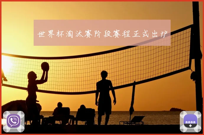 世界杯淘汰赛阶段赛程正式出炉