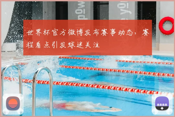 世界杯官方微博发布赛事动态，赛程看点引发球迷关注