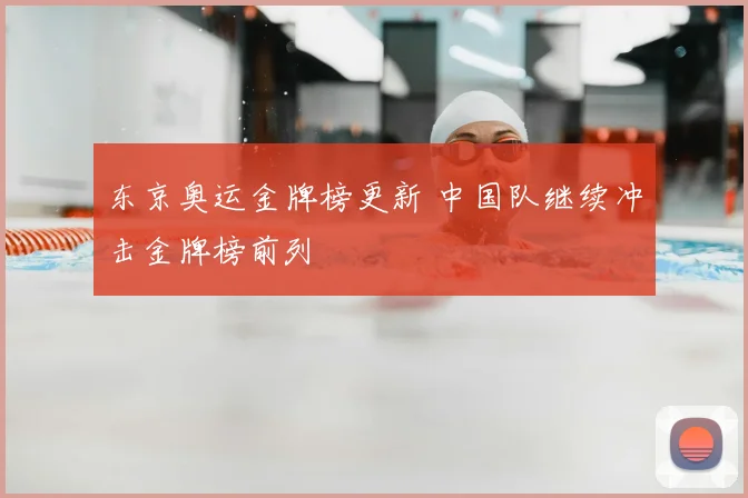 东京奥运金牌榜更新 中国队继续冲击金牌榜前列